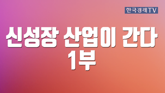 신성장 산업이 간다 1부