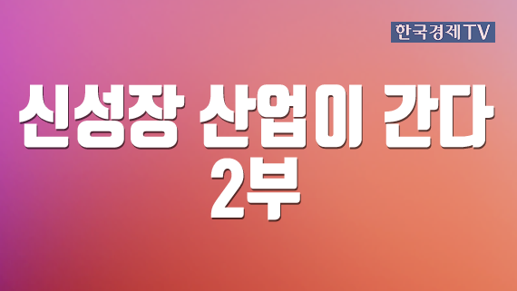 신성장 산업이 간다 2부