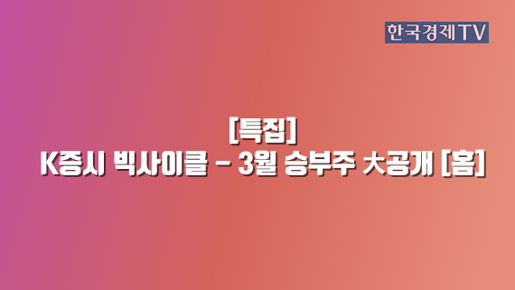 [특집] K증시 빅사이클 - 3월 승부주 大공개 [홈]