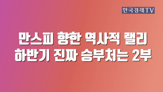 만스피 향한 역사적 랠리 하반기 진짜 승부처는 2부