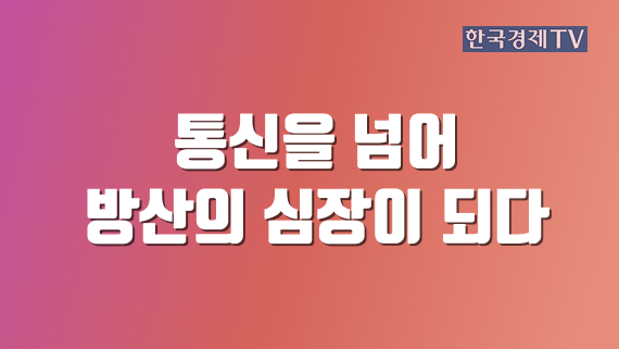 통신을 넘어 방산의 심장이 되다