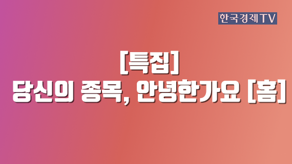 [특집] 당신의 종목, 안녕한가요 [홈]