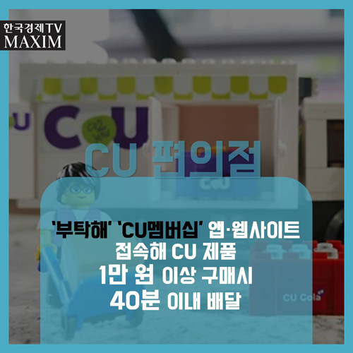 CU 편의점 - ‘부탁해’ ‘CU멤버십’ 앱·웹사이트 접속해 CU 제품 1만 원 이상 구매시 40분 이내 배달